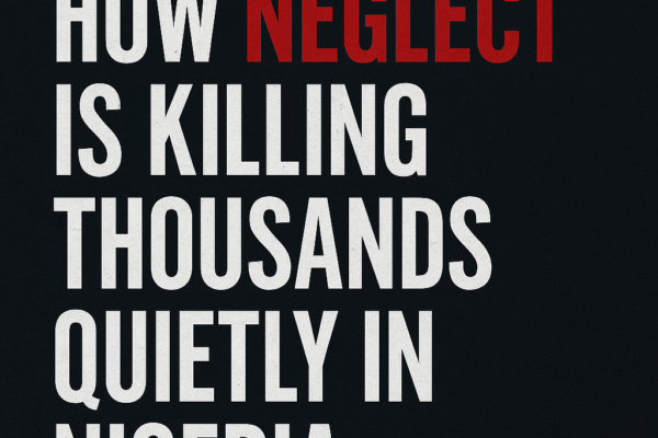 The Silent Killer: How Neglect Is Killing Thousands Quietly in Nigeria