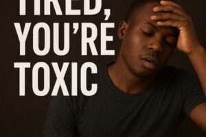 you're not tired, you're toxic